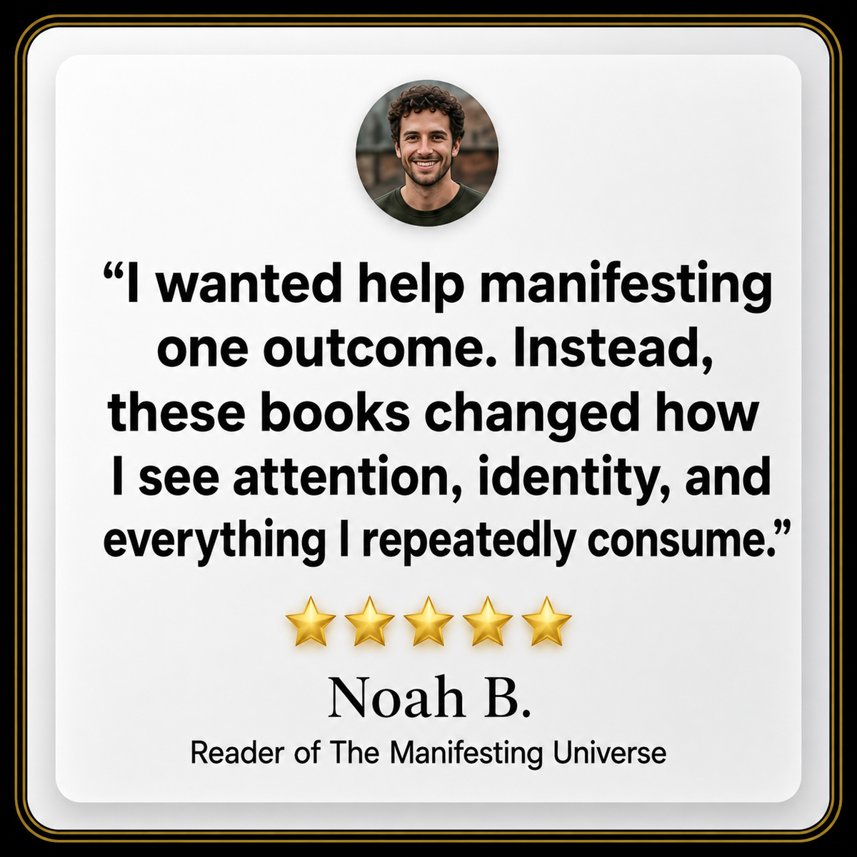 A square quote graphic with a white background and rounded corners, featuring a circular portrait of a man at the top, a large black quote about books and attention, five gold stars, and the name Noah B with the subtitle 'Reader of The Manifesting Universe'.
